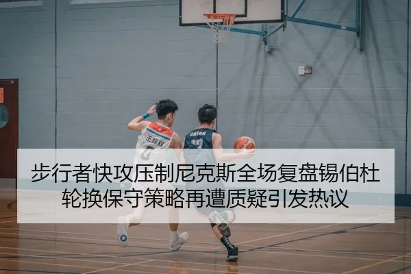 步行者快攻压制尼克斯全场复盘锡伯杜轮换保守策略再遭质疑引发热议